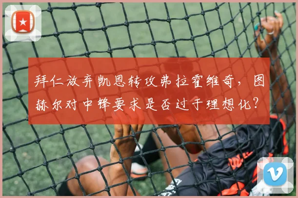 拜仁放弃凯恩转攻弗拉霍维奇,图赫尔对中锋要求是否过于理想化?