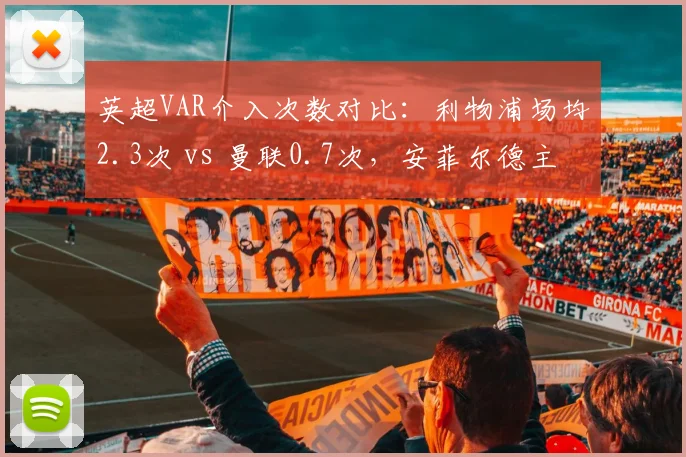 英超VAR介入次数对比:利物浦场均2.3次 vs 曼联0.7次,安菲尔德主场优势引争议