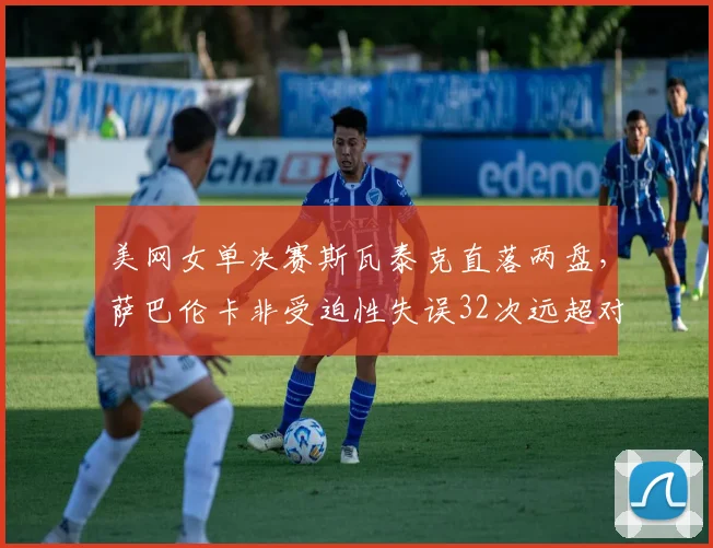 美网女单决赛斯瓦泰克直落两盘,萨巴伦卡非受迫性失误32次远超对手
